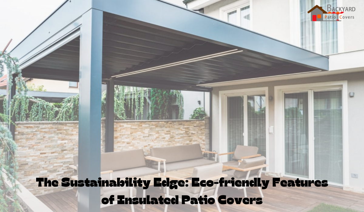 The Sustainability Edge: Eco-friendly Features of Insulated Patio Covers